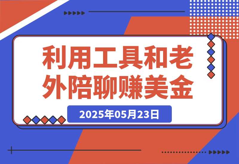 【2025.5.23】和老外聊天也能赚钱?利用AI工具和老外陪聊赚美金，时薪可达20美金
