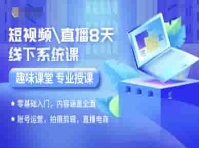 短视频直播8天线下系统课，零基础入门，内容涵盖全面，账号运营，拍摄剪辑，直播电商