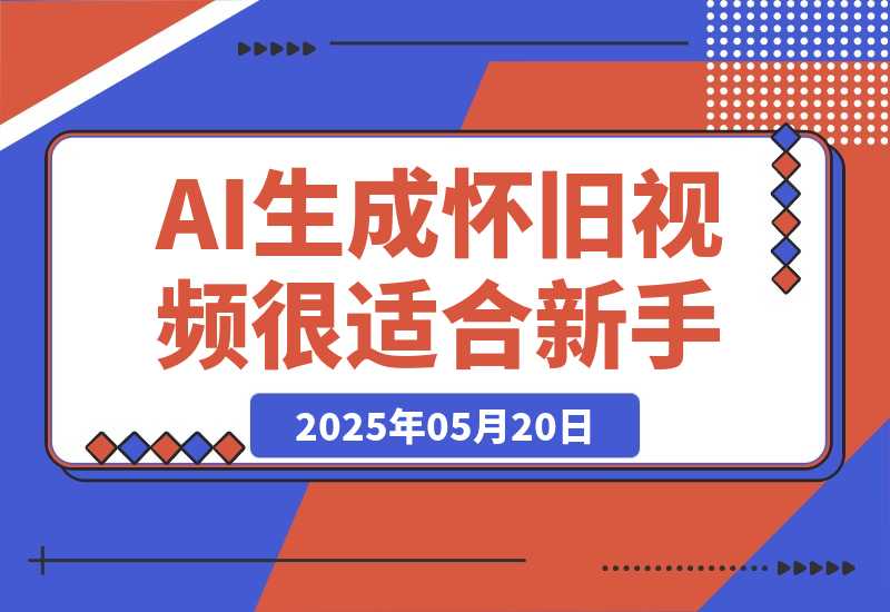 【2025.5.20】AI生成“怀旧视频”真的很适合新手？详细讲解！