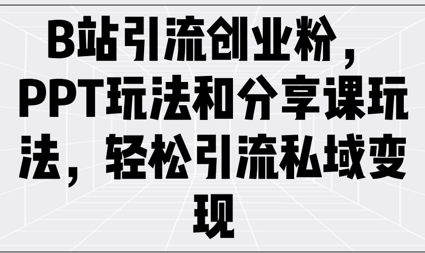 （14422期）B站引流方法自主创业粉，PPT游戏玩法共享课游戏玩法，轻轻松松引流方法私域变现
