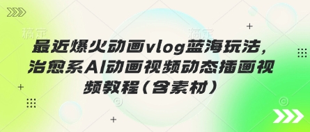 近期爆红动漫vlog瀚海游戏玩法，治愈系动漫AI卡通视频动态性插画视频教程(含素材内容)