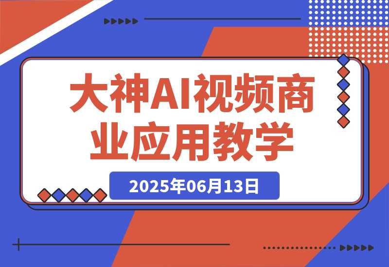 【2025.6.13】0基础小白到大神AI视频商业应用教学（附100种项目案例玩法）