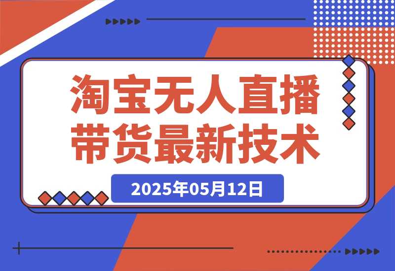 【2025.5.12】淘宝无人直播带货9.0，最新技术，不违规，不封号，当天播，当天见收益