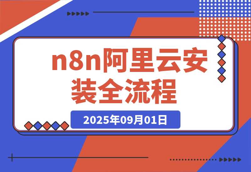 【2025.9.1】保姆级教程 n8n 阿里云安装全流程，永久免费，亲测有效