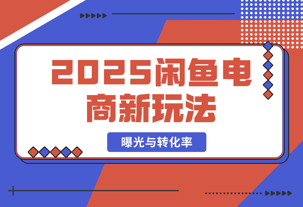 【2025.2.20】2025闲鱼电商新玩法，熟知平台规则，规避风险，提升店铺曝光与转化率