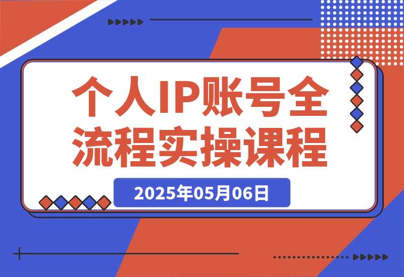 【2025.5.6】个人IP账号全流程：流量机制+四大内容定位+黄金思维, 爆款选题与剪辑实操