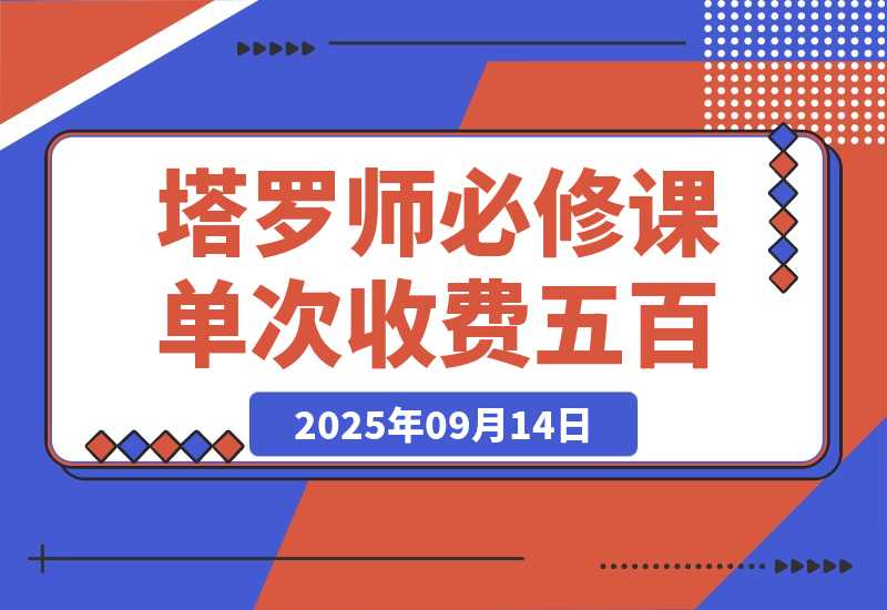 【2025.9.14】2025塔罗师必修课，牌意精讲+咨询模型+线上运营，单次收费500元