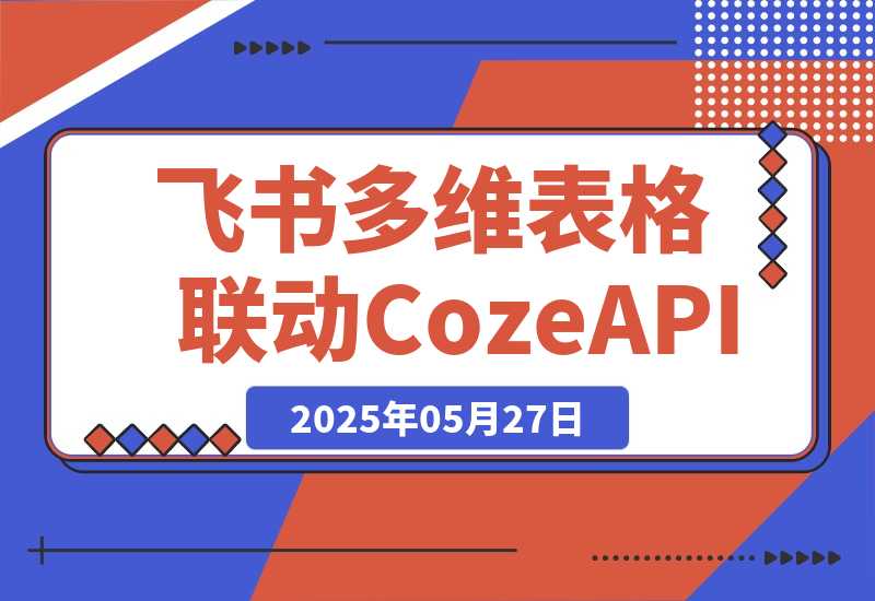 【2025.5.27】飞书多维表格联动CozeAPI，完整版实操教程分享