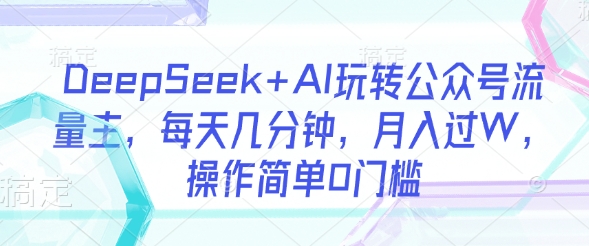 DeepSeek AI轻松玩微信公众号微信流量主，每日数分钟，月入了W，使用方便0门坎