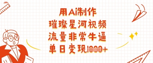 用Ai制做璀璨星河短视频，总流量非常牛逼，单日转现好几张