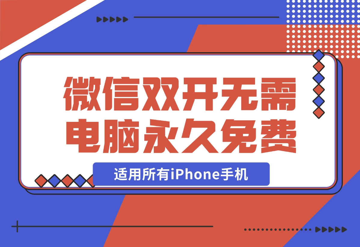 【2024.11.27】iPhone微信双开无需电脑永久免费，适用所有iPhone手机