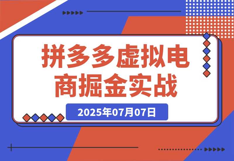 【2025.7.7】拼多多虚拟电商掘金：从入驻到运营，选品避坑全解析，自动化工具配置技巧