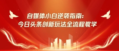 自媒体平台新手逆转手册：今日今日头条创新玩法全过程课堂教学