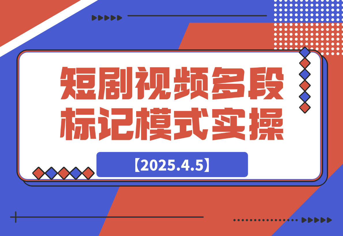 【2025.4.5】短剧最新玩法，视频多段标记模式实操