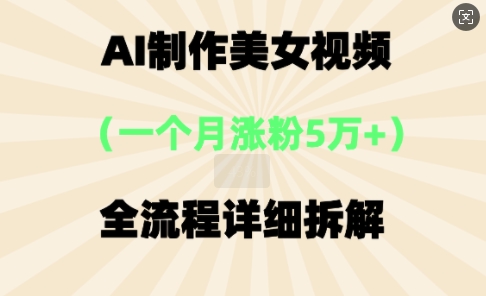 AI制做美?短视频，?个?增粉5万，全过程详尽拆卸