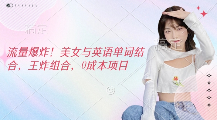 总流量发生爆炸，美女和英文单词融合，王炸组合，0成本项目