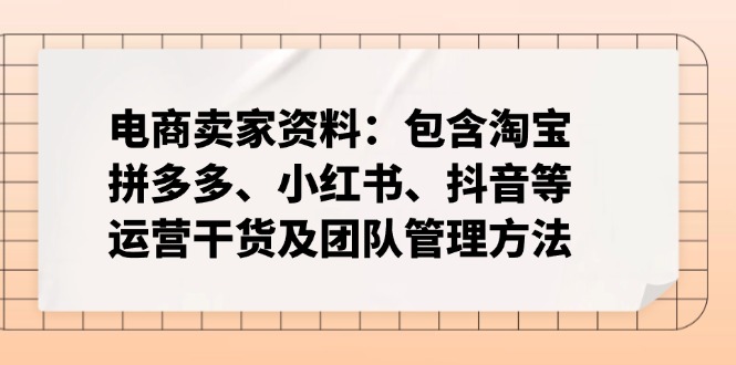 （14354期）跨境电商卖家材料：包括淘宝网、拼多多平台、小红书的、快手等经营干货知识及团队协作方式