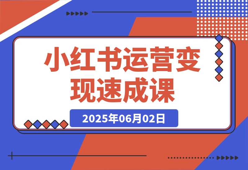【2025.6.2】小红书运营变现速成课，账号搭建到暴力起号，个人IP全流程指南