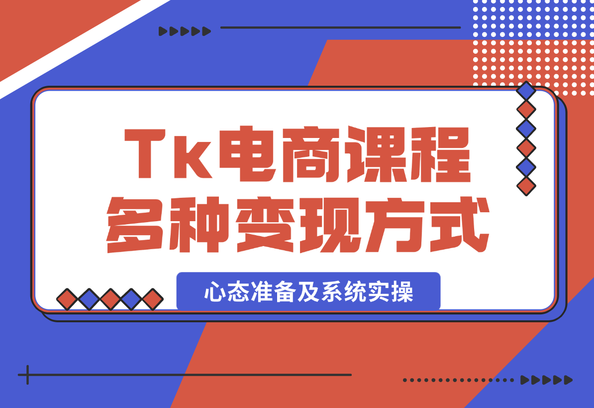【2025.1.8】TikTok电商课程：涵盖多种变现方式、所需设备、心态准备及系统实操