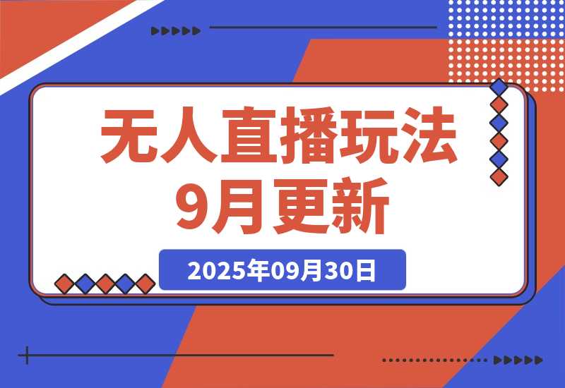 【2025.9.30】无人直播玩法-9月更新 支持视频号/抖音/快手三平台,0粉起号日销千单不封号