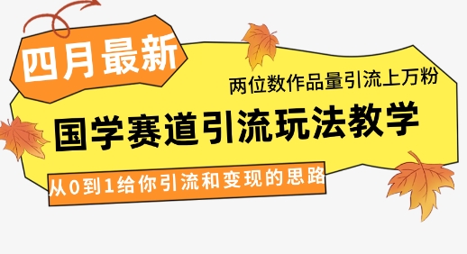 4月全新，国学经典跑道引流方法游戏玩法课堂教学，二位数著作量引流方法过万粉，从0到1让你引流和快速变现构思