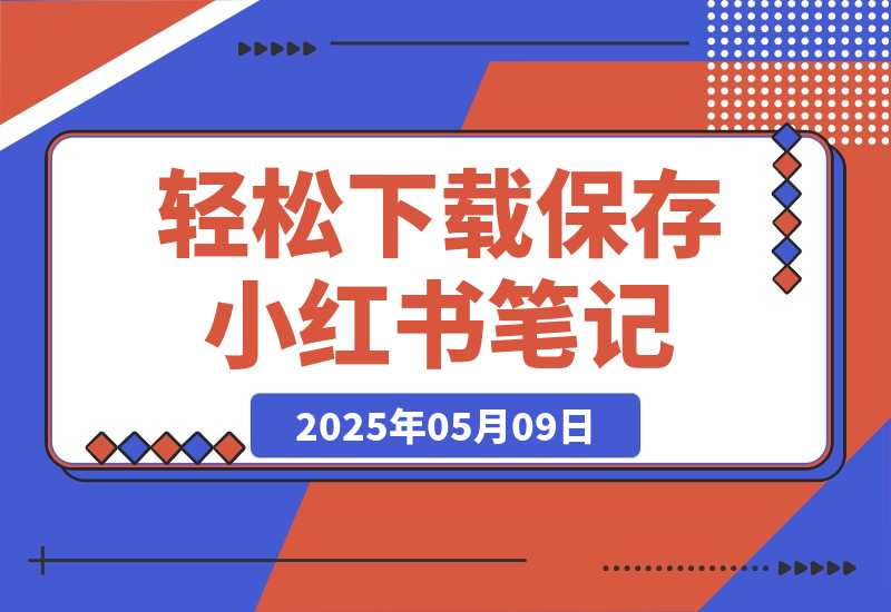【2025.5.9】轻松下载保存小红书笔记-专业的小红书笔记保存和图片下载工具