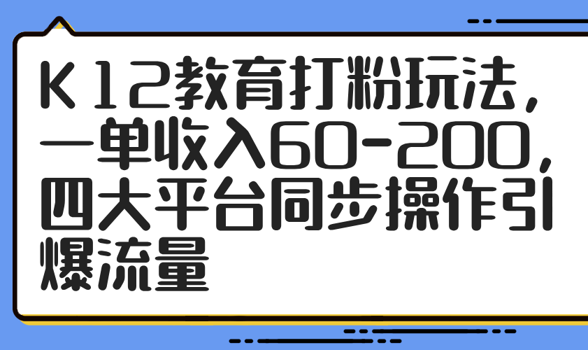 （14641期）K12文化教育磨粉游戏玩法，一单收益60-200，四大平台同步控制引爆流量
