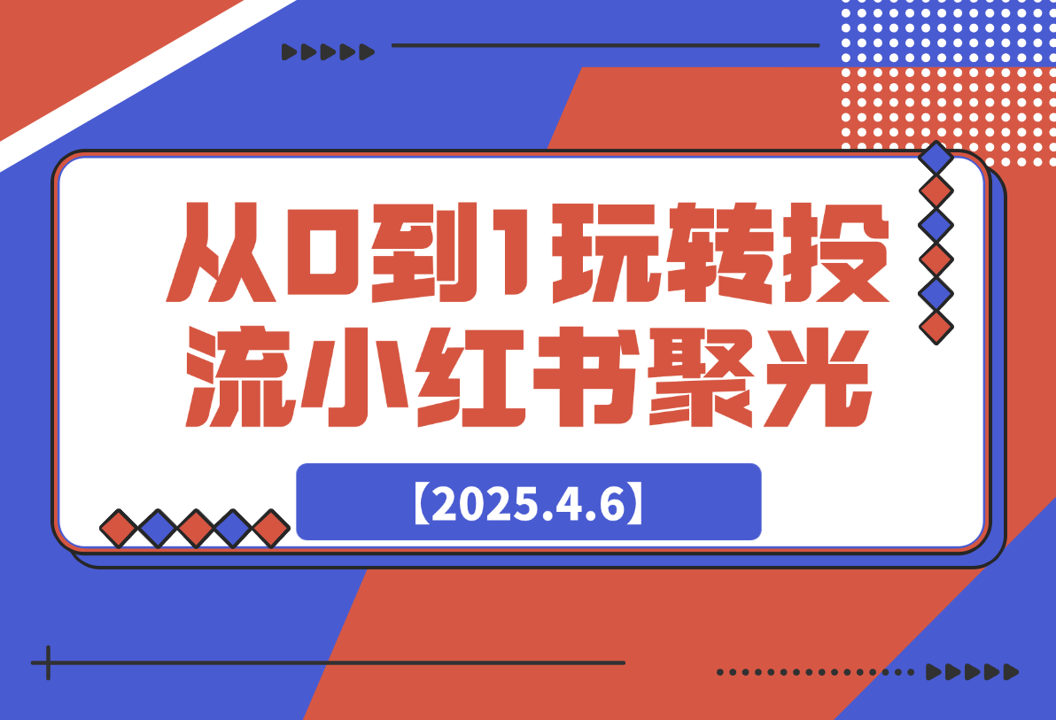 【2025.4.6】教你从0到1玩转投流小红书聚光，低成本获客，快速获取稳定流量