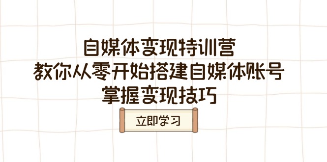 （14419期）自媒体变现夏令营，教大家从零开始构建自媒体号，把握转现方法