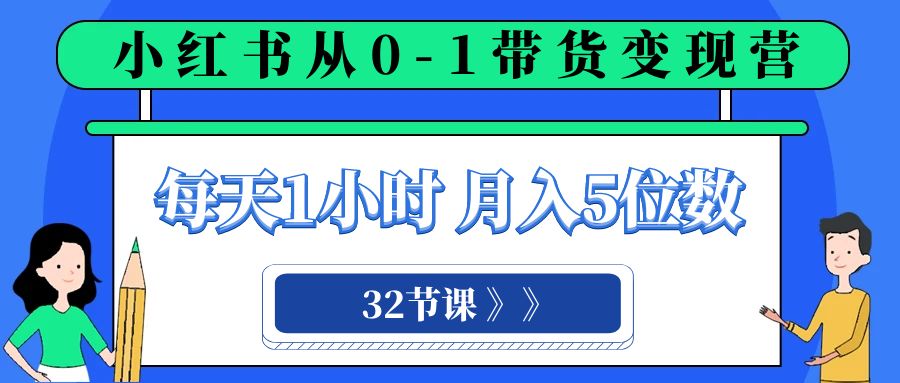 （8081期）小红书的 0-1卖货转现营，每日1钟头，轻轻松松月入5个数（32堂课）-暖阳网-优质付费教程和创业项目大全
