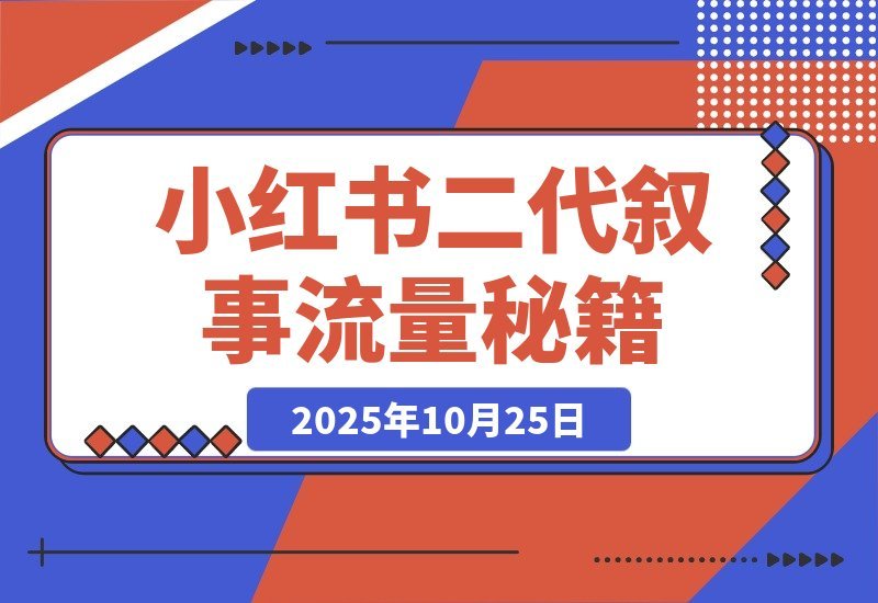【2025.10.25】小红书新玩法：二代叙事法引爆流量秘籍