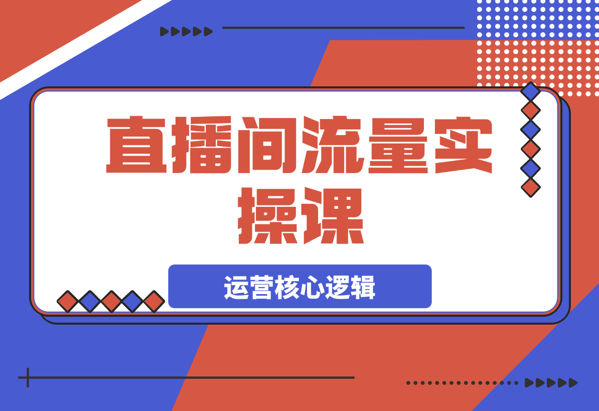 【2025.3.23】直播间流量实操课：机制拆解+算法洞察+引流策略