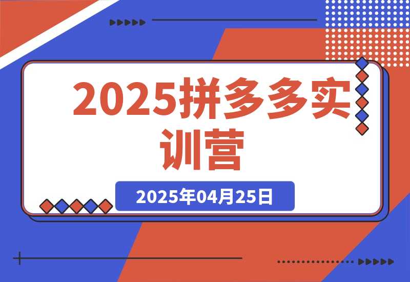 【2025.4.25】2025拼多多实训营：深度剖析运营关键，助力电商人快速提升