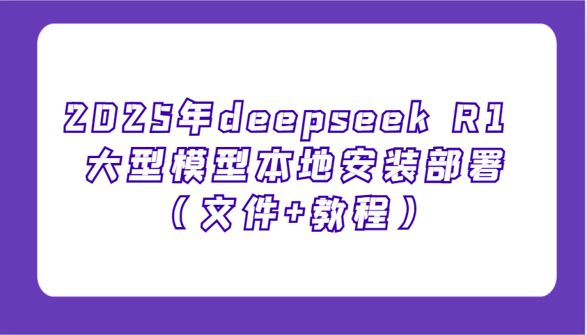 2025年deepseek R1 大型模型当地部署应用（文档 实例教程），萌新也可以快速入门！