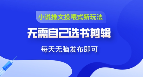 小说推文短视频喂食新模式：不用自身选书视频剪辑，领到视频上传就可以，可批量处理