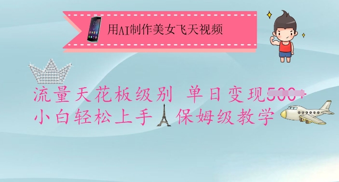 用AI制做漂亮美女飞天视频，总流量吊顶天花板等级，单日转现5张 新手快速上手，家庭保姆级课堂教学