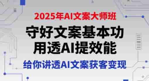 2025年AI文案大师班，守好文案基本功，用透AI提效能，给你讲透AI文案获客变现
