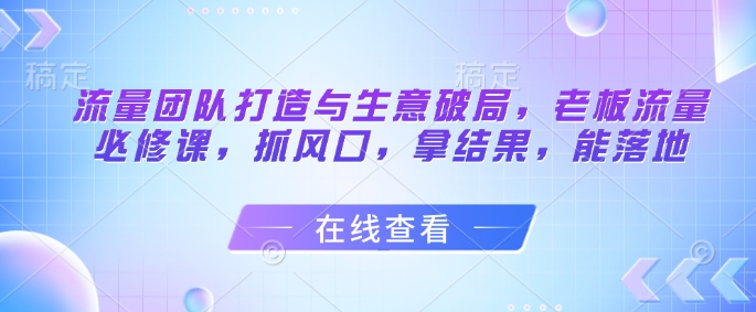 总流量倾力打造与买卖突破，老总总流量必修课程，抓出风口，拿结果，能落地式