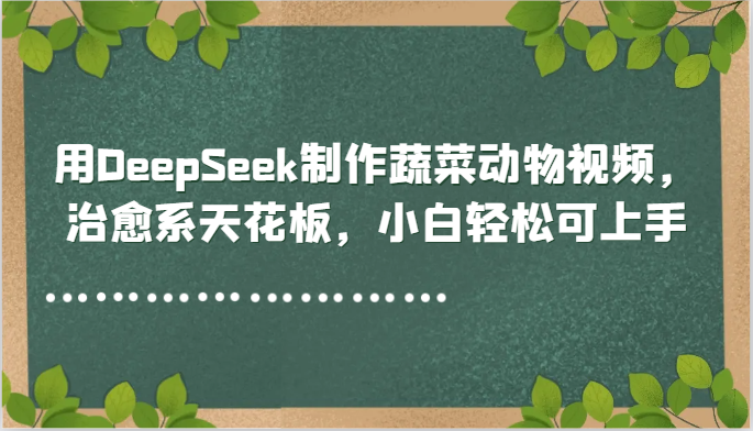 用DeepSeek制做蔬菜水果动物视频，治愈系动漫吊顶天花板，新手轻轻松松可入门