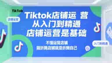 Tiktok店铺运营从入门到精通，店铺运营是基础，不懂运营店铺，瞎折腾店铺就是折腾自己
