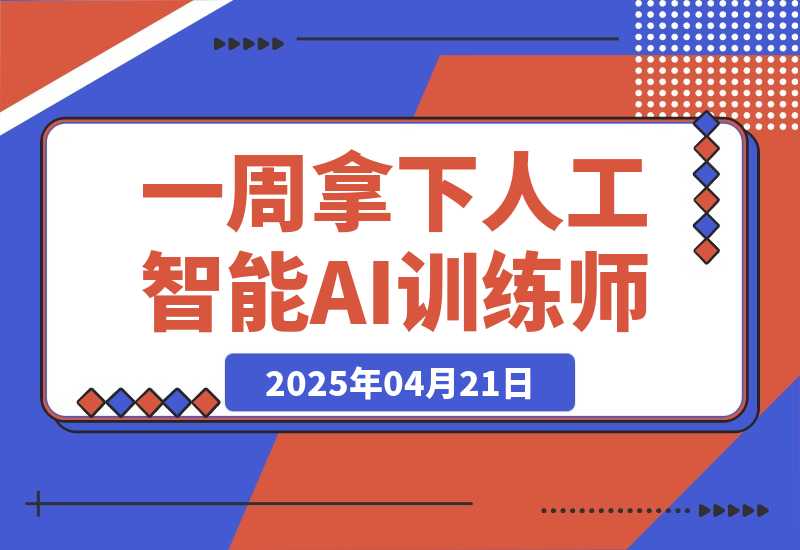 【2025.4.21】一周拿下人工智能AI训练师！有政府补助