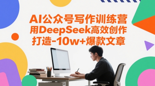 AI微信公众号写作训练营，用DeepSeek高效率写作，打造出10w 爆款文章