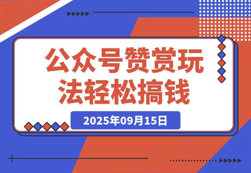 【2025.9.15】公众号赞赏玩法，没有门槛通过打赏赚钱，小白轻松搞钱