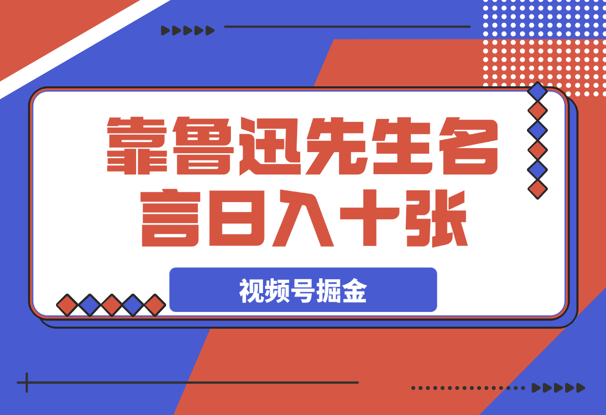 【2025.4.1】靠鲁迅先生名言，日入十张长期简单高效，视频号掘金赛道5.0