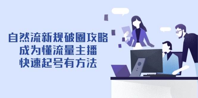 自然流最新政策出圈攻略大全【4月6升级】：变成懂总流量网络主播，迅速养号有技巧