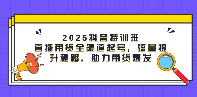 （14620期）2025抖音视频训练营：直播卖货新零售养号，流量提升秘笈，助力带货暴发