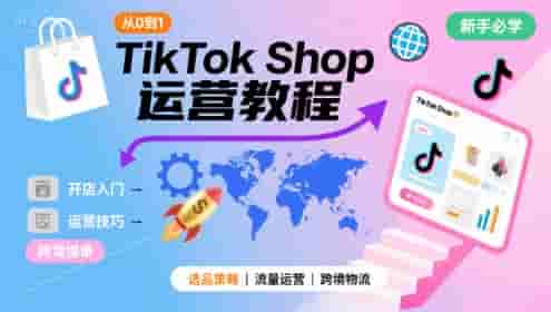 TikTok Shop从0到1运营教程，TikTok跨境电商新手必学课程