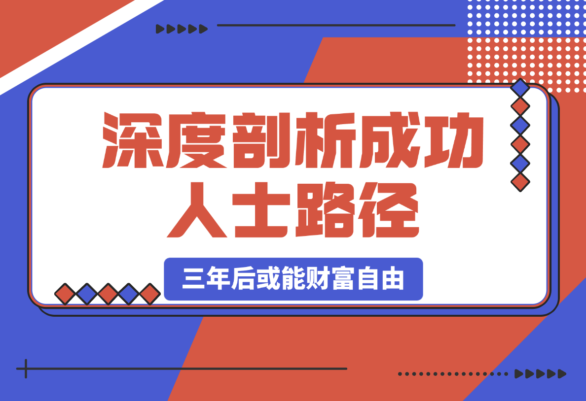 【2025.3.4】深度剖析成功人士路径，学习借鉴，六大人生策略，三年后或能财富自由