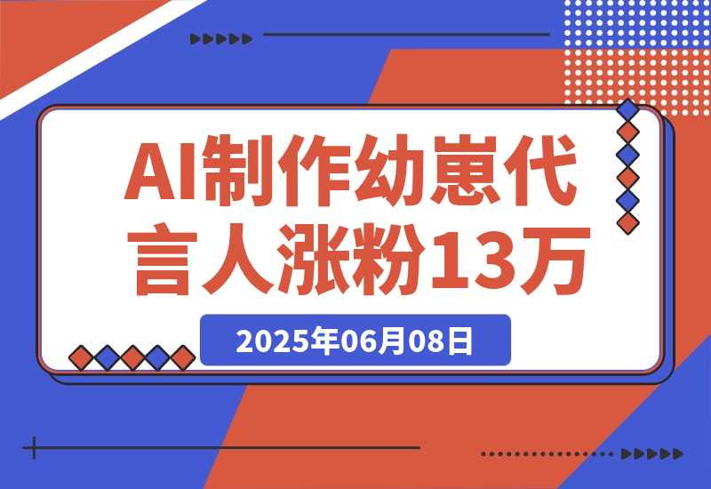 【2025.6.8】AI制作幼崽代言人，15条作品涨粉13万，单号月入5位数实操教程