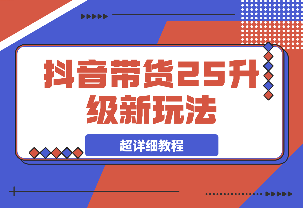 【2025.3.19】抖音带货2025升级新玩法，超详细，从起号到剪辑，再到选品